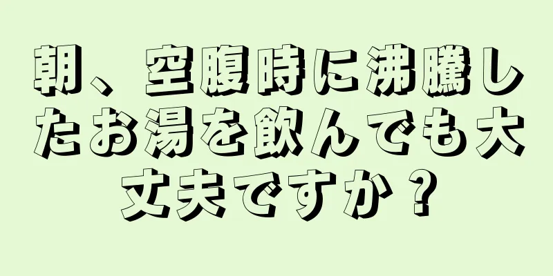 朝、空腹時に沸騰したお湯を飲んでも大丈夫ですか？