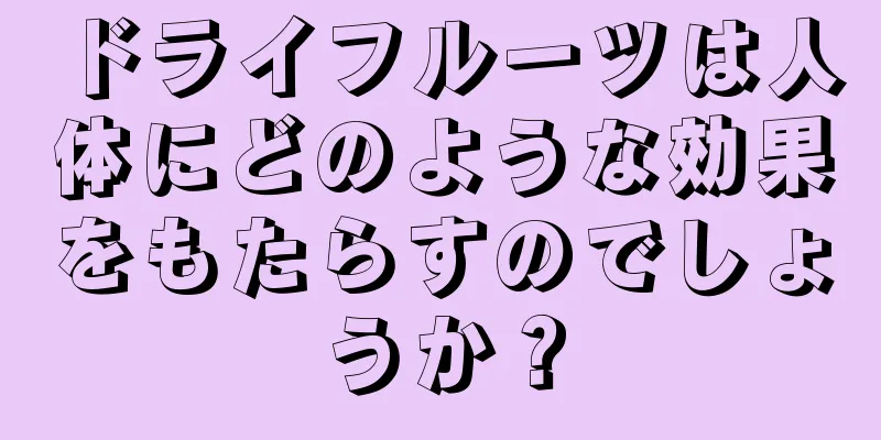 ドライフルーツは人体にどのような効果をもたらすのでしょうか？