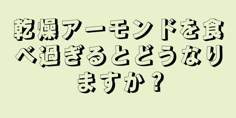 乾燥アーモンドを食べ過ぎるとどうなりますか？