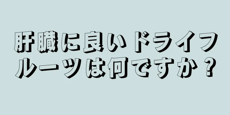 肝臓に良いドライフルーツは何ですか？