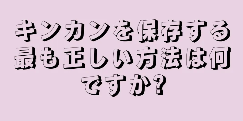 キンカンを保存する最も正しい方法は何ですか?