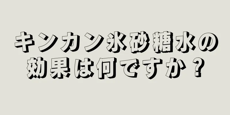 キンカン氷砂糖水の効果は何ですか？