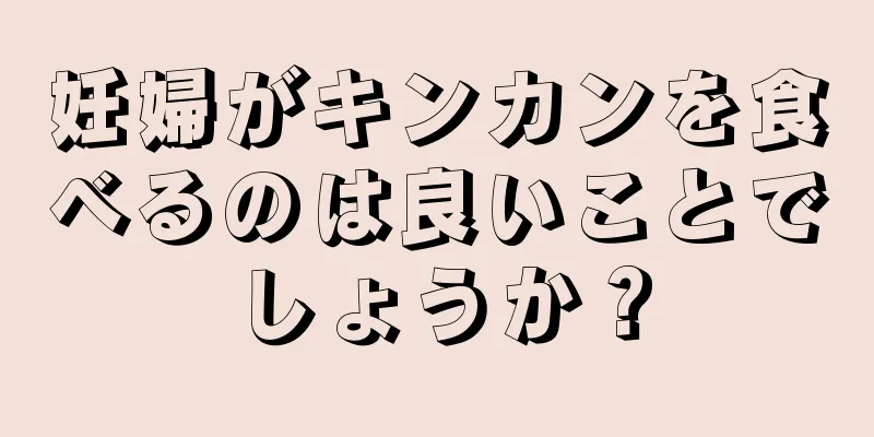 妊婦がキンカンを食べるのは良いことでしょうか？