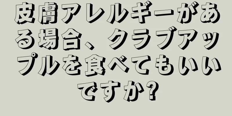 皮膚アレルギーがある場合、クラブアップルを食べてもいいですか?