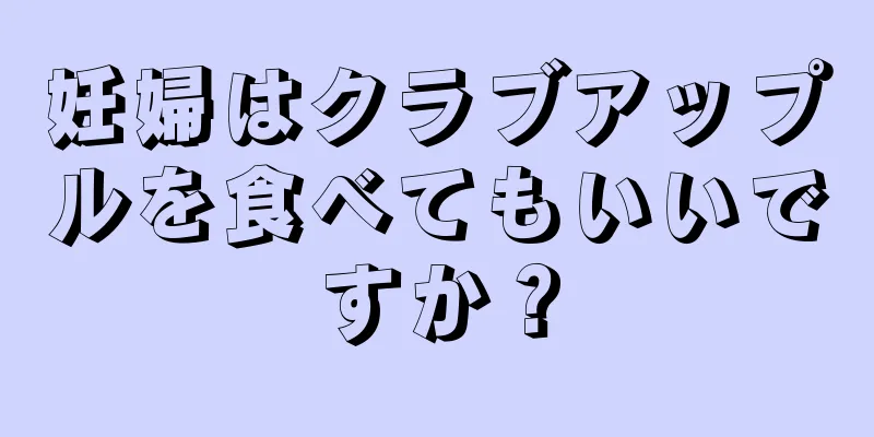 妊婦はクラブアップルを食べてもいいですか？