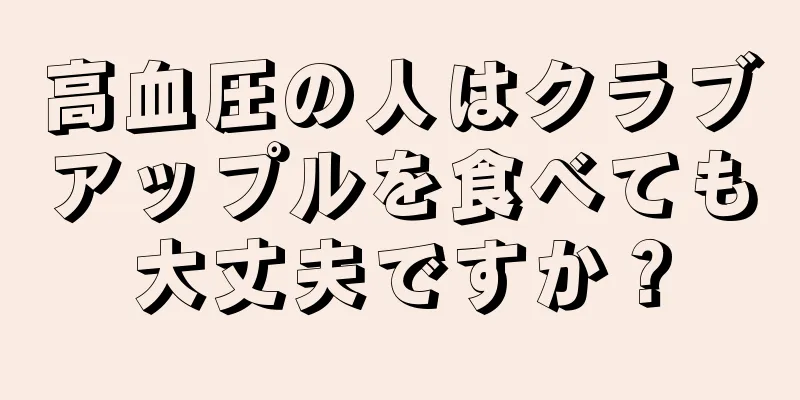 高血圧の人はクラブアップルを食べても大丈夫ですか？