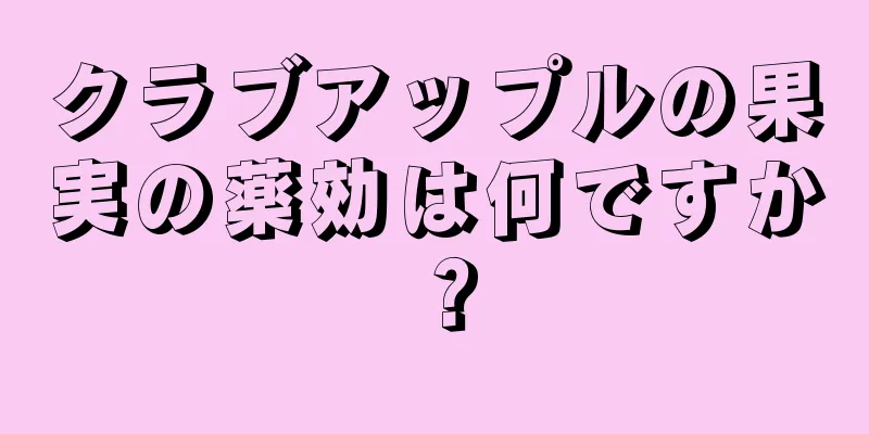 クラブアップルの果実の薬効は何ですか？