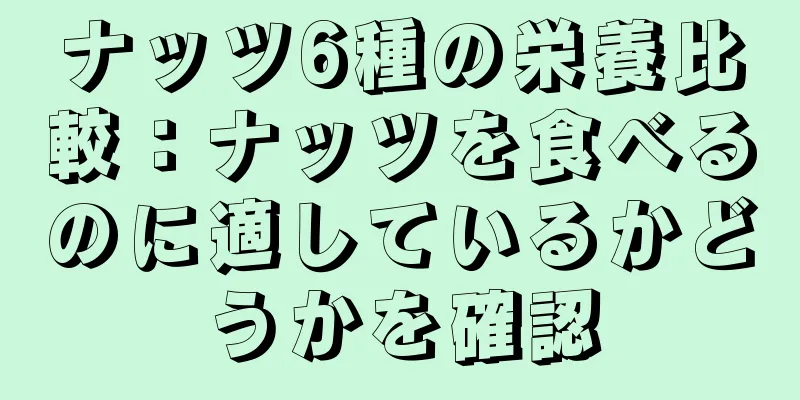 ナッツ6種の栄養比較：ナッツを食べるのに適しているかどうかを確認