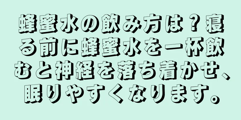 蜂蜜水の飲み方は？寝る前に蜂蜜水を一杯飲むと神経を落ち着かせ、眠りやすくなります。