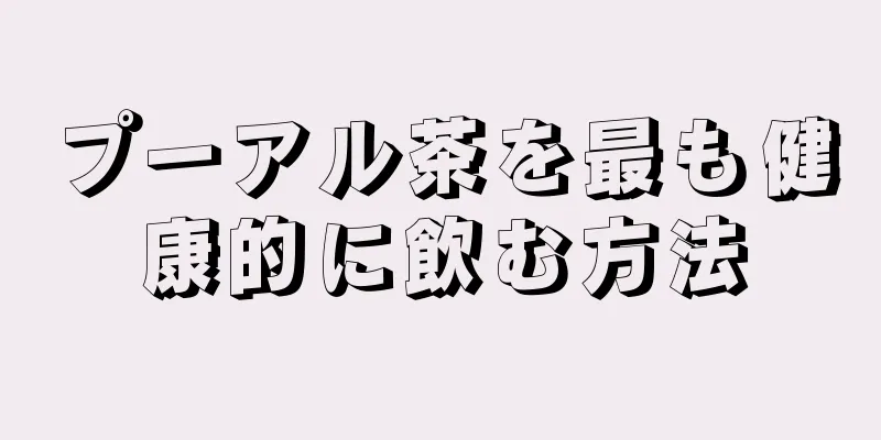 プーアル茶を最も健康的に飲む方法