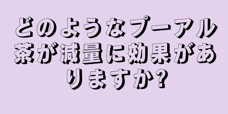 どのようなプーアル茶が減量に効果がありますか?