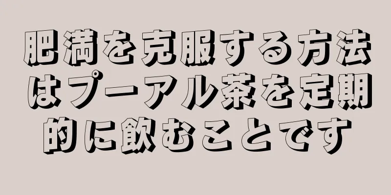 肥満を克服する方法はプーアル茶を定期的に飲むことです