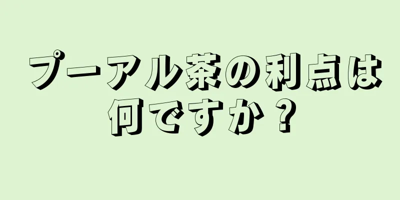 プーアル茶の利点は何ですか？