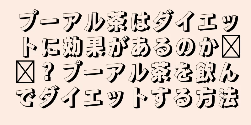 プーアル茶はダイエットに効果があるのか​​？プーアル茶を飲んでダイエットする方法