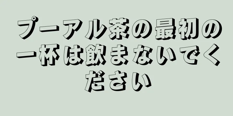 プーアル茶の最初の一杯は飲まないでください