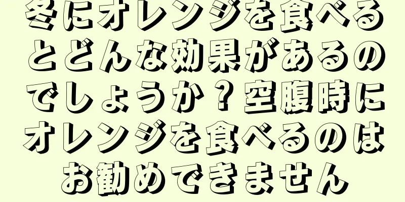 冬にオレンジを食べるとどんな効果があるのでしょうか？空腹時にオレンジを食べるのはお勧めできません