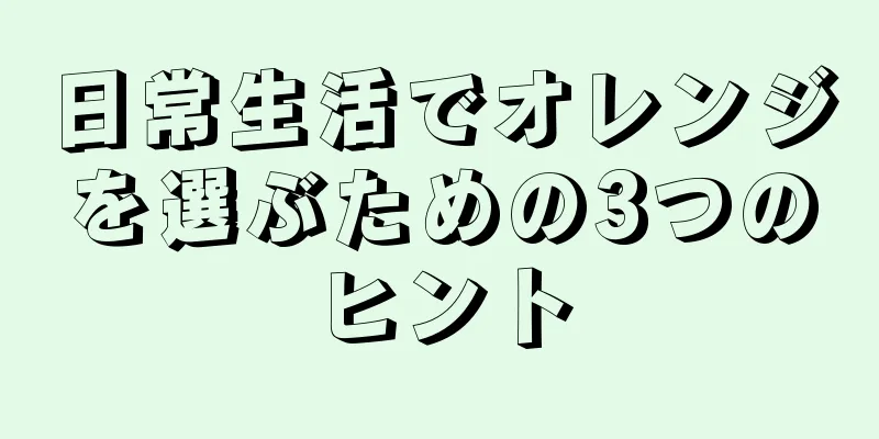 日常生活でオレンジを選ぶための3つのヒント