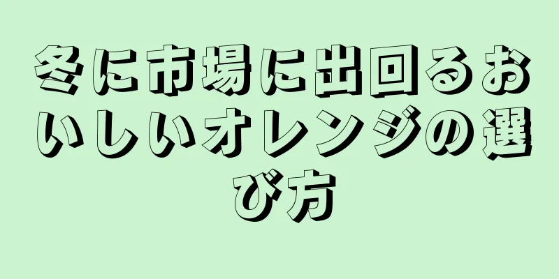 冬に市場に出回るおいしいオレンジの選び方