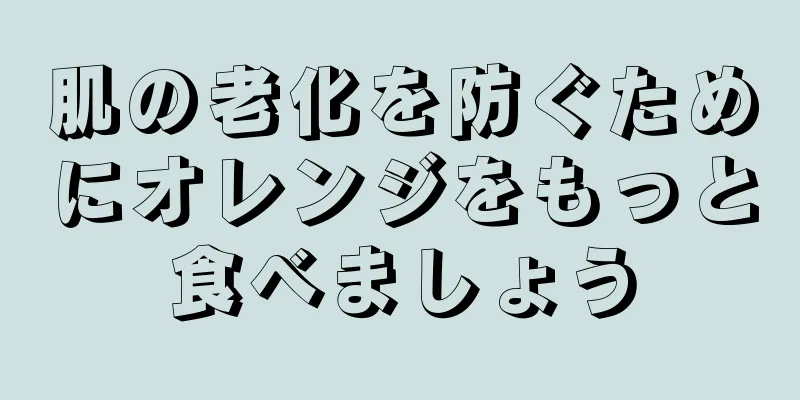 肌の老化を防ぐためにオレンジをもっと食べましょう