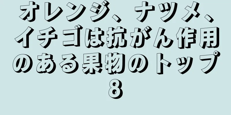 オレンジ、ナツメ、イチゴは抗がん作用のある果物のトップ8