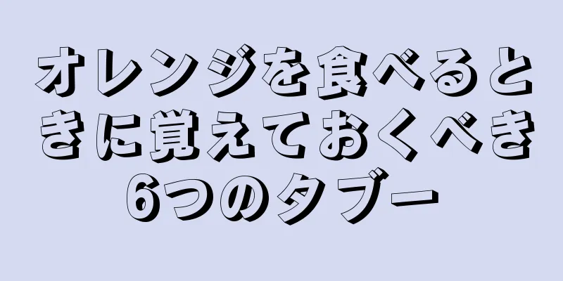 オレンジを食べるときに覚えておくべき6つのタブー