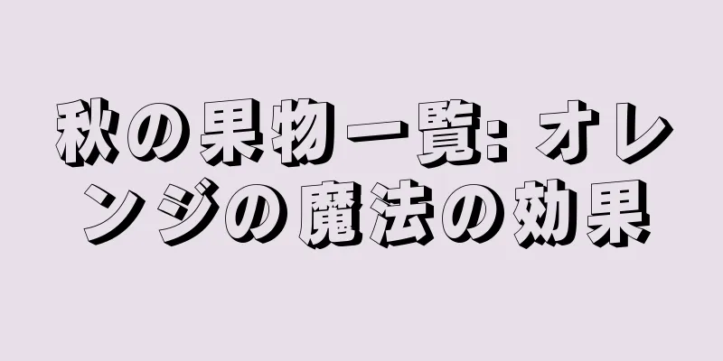 秋の果物一覧: オレンジの魔法の効果