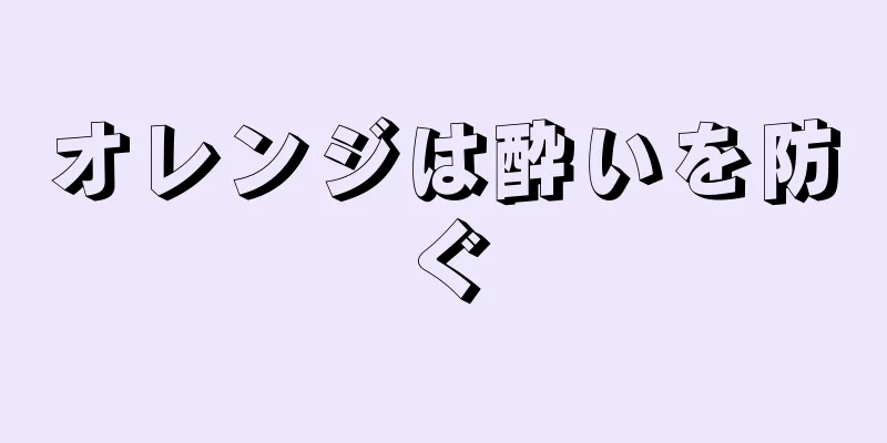 オレンジは酔いを防ぐ