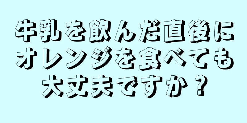 牛乳を飲んだ直後にオレンジを食べても大丈夫ですか？