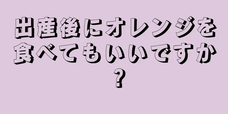 出産後にオレンジを食べてもいいですか？