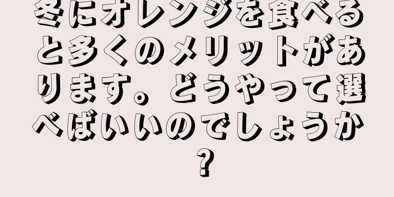 冬にオレンジを食べると多くのメリットがあります。どうやって選べばいいのでしょうか？