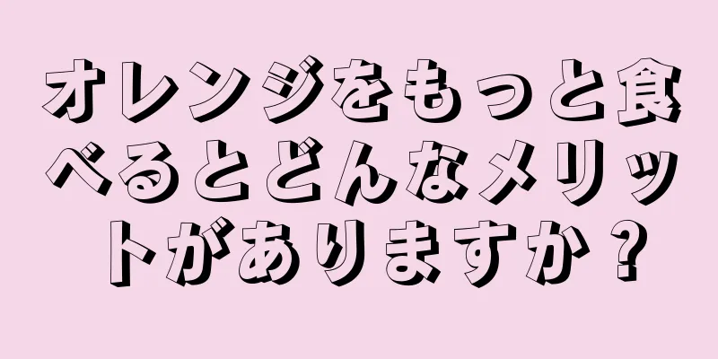 オレンジをもっと食べるとどんなメリットがありますか？