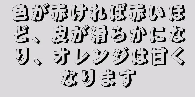 色が赤ければ赤いほど、皮が滑らかになり、オレンジは甘くなります