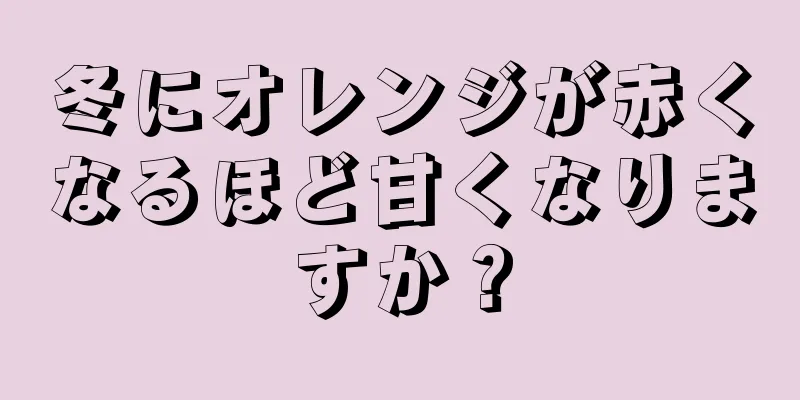 冬にオレンジが赤くなるほど甘くなりますか？