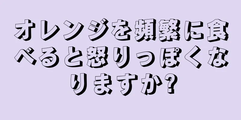 オレンジを頻繁に食べると怒りっぽくなりますか?