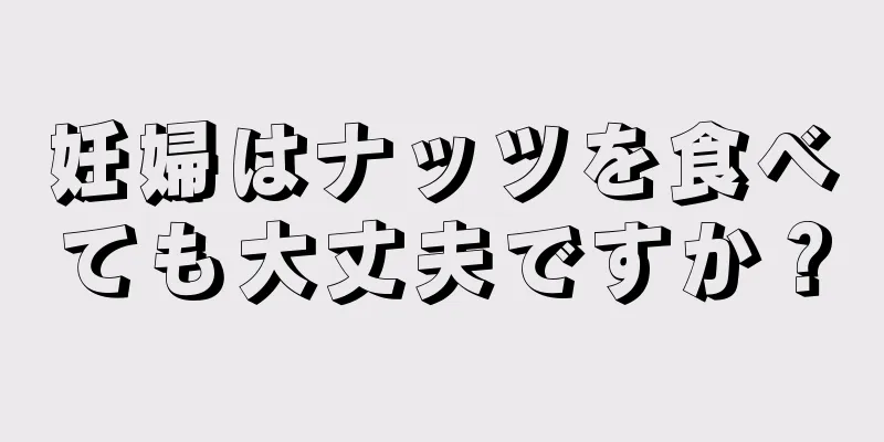 妊婦はナッツを食べても大丈夫ですか？