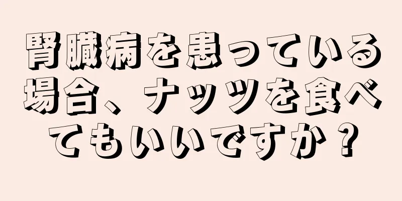 腎臓病を患っている場合、ナッツを食べてもいいですか？