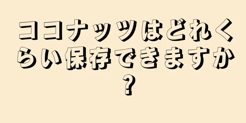 ココナッツはどれくらい保存できますか？