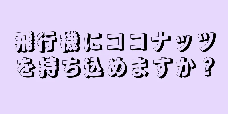 飛行機にココナッツを持ち込めますか？