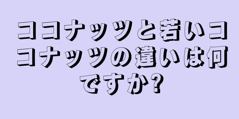 ココナッツと若いココナッツの違いは何ですか?