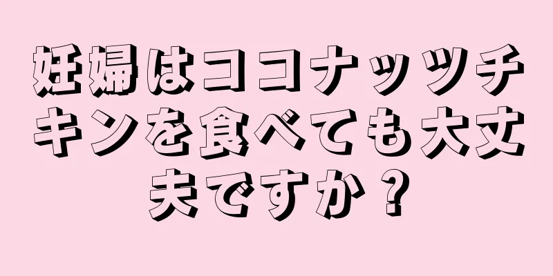 妊婦はココナッツチキンを食べても大丈夫ですか？