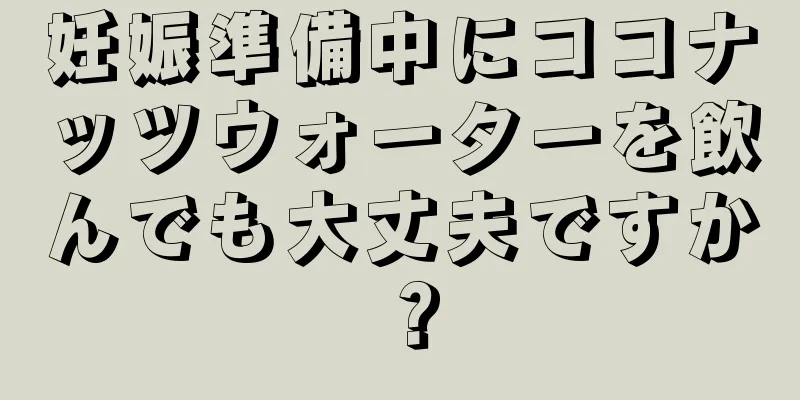 妊娠準備中にココナッツウォーターを飲んでも大丈夫ですか？