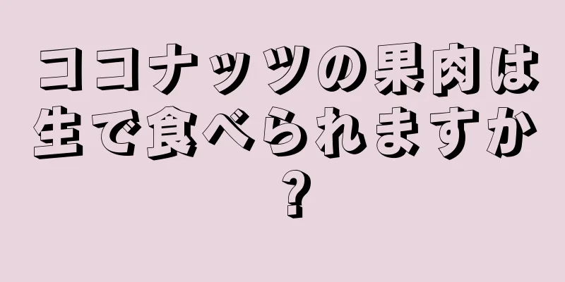 ココナッツの果肉は生で食べられますか？