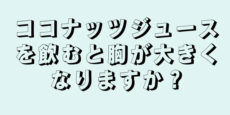 ココナッツジュースを飲むと胸が大きくなりますか？