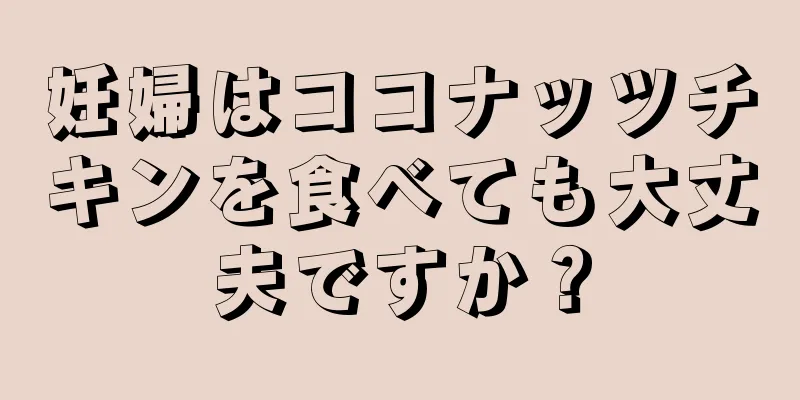 妊婦はココナッツチキンを食べても大丈夫ですか？