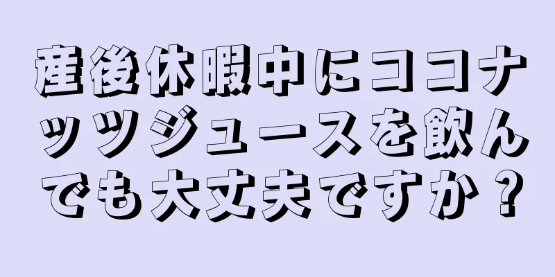 産後休暇中にココナッツジュースを飲んでも大丈夫ですか？