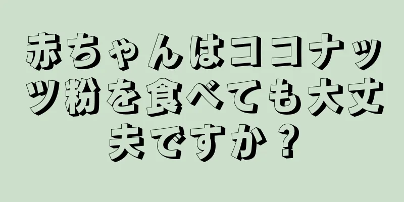 赤ちゃんはココナッツ粉を食べても大丈夫ですか？