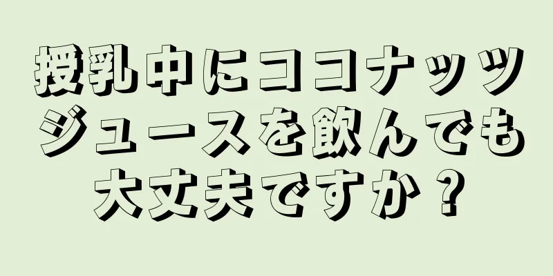 授乳中にココナッツジュースを飲んでも大丈夫ですか？