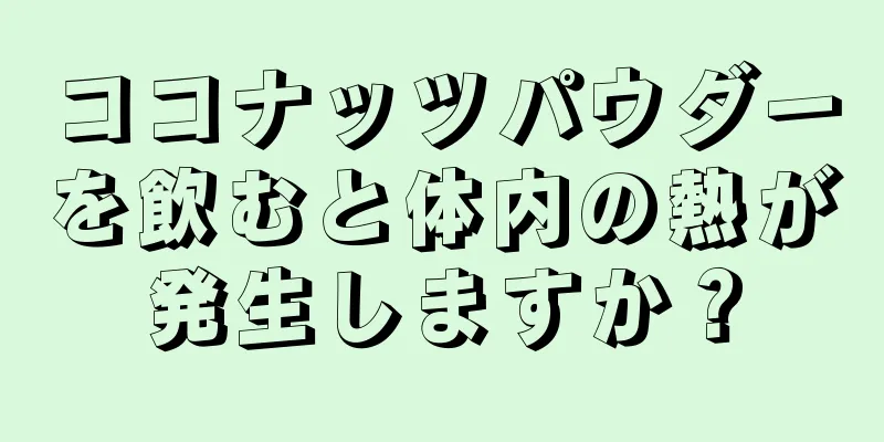 ココナッツパウダーを飲むと体内の熱が発生しますか？