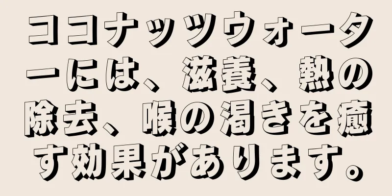 ココナッツウォーターには、滋養、熱の除去、喉の渇きを癒す効果があります。