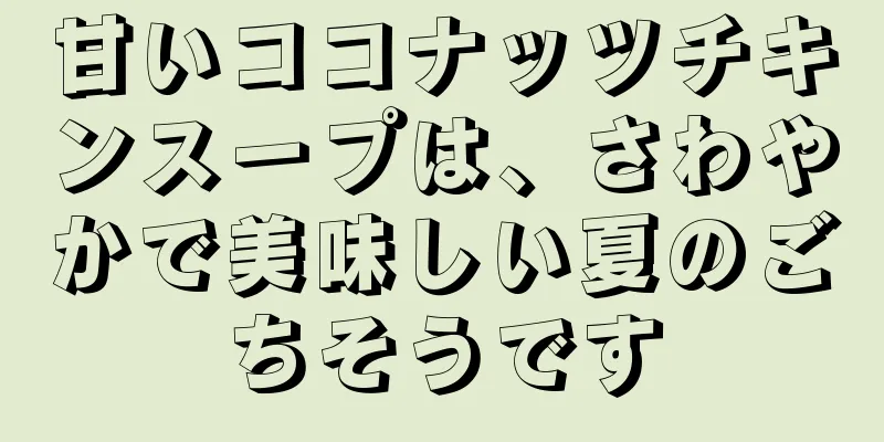 甘いココナッツチキンスープは、さわやかで美味しい夏のごちそうです